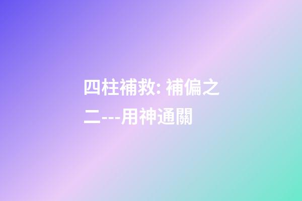 四柱補救: 補偏之二---用神通關